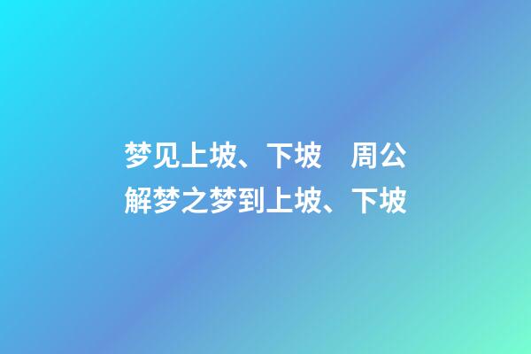 梦见上坡、下坡　周公解梦之梦到上坡、下坡